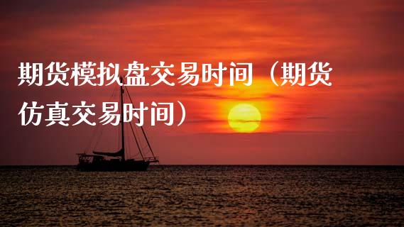 期货模拟盘交易时间（期货仿真交易时间）