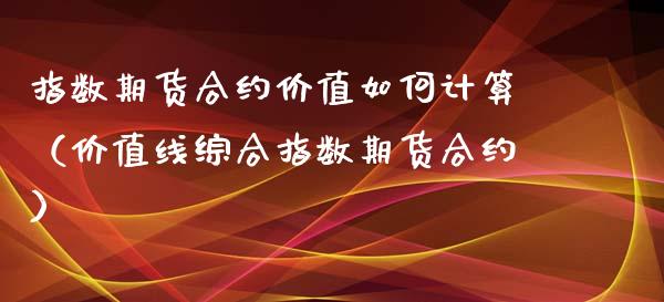 指数期货合约价值如何计算（价值线综合指数期货合约）_https://www.boyangwujin.com_黄金期货_第1张
