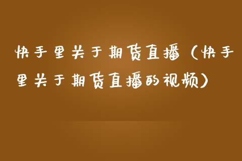 快手里关于期货直播（快手里关于期货直播的视频）