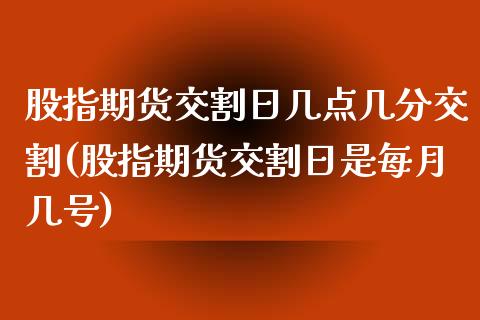 股指期货交割日几点几分交割(股指期货交割日是每月几号)_https://www.boyangwujin.com_期货直播间_第1张