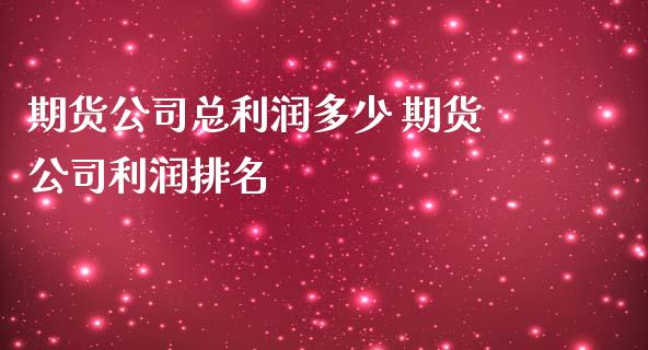 期货公司总利润多少 期货公司利润排名