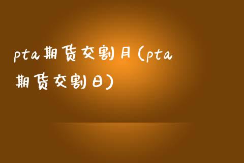 pta期货交割月(pta期货交割日)
