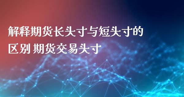 解释期货长头寸与短头寸的区别 期货交易头寸