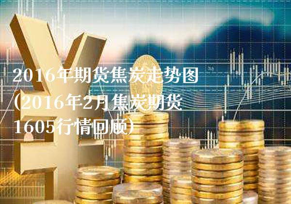 2016年期货焦炭走势图(2016年2月焦炭期货1605行情回顾)_https://www.boyangwujin.com_白银期货_第1张