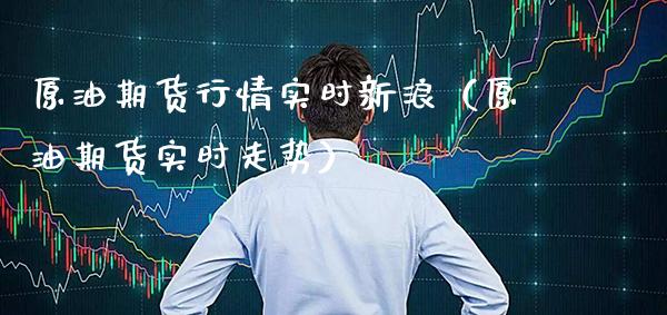 原油期货行情实时新浪（原油期货实时走势）