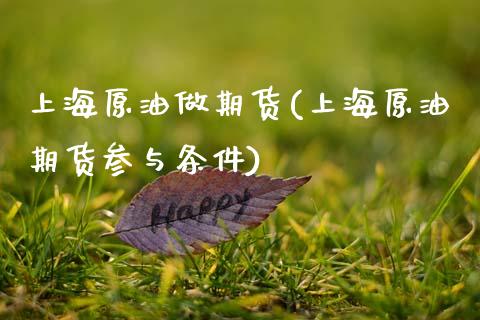 上海原油做期货(上海原油期货参与条件)