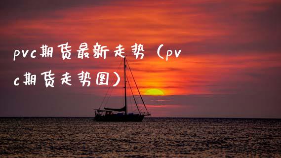 pvc期货最新走势（pvc期货走势图）_https://www.boyangwujin.com_白银期货_第1张