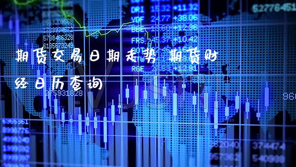 期货交易日期走势 期货财经日历查询