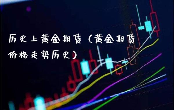 历史上黄金期货（黄金期货价格走势历史）