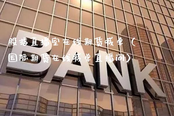 股指直播室在线期货喊单（国际期货在线喊单直播间）_https://www.boyangwujin.com_原油期货_第1张