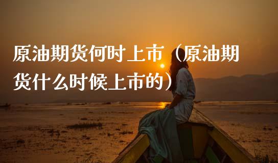 原油期货何时上市（原油期货什么时候上市的）
