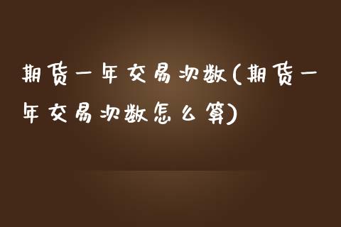 期货一年交易次数(期货一年交易次数怎么算)_https://www.boyangwujin.com_期货开户_第1张
