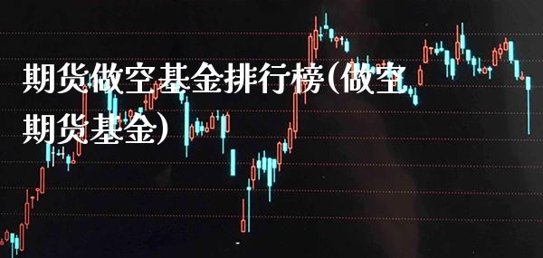 期货做空基金排行榜(做空期货基金)_https://www.boyangwujin.com_期货直播间_第1张