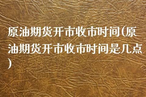 原油期货开市收市时间(原油期货开市收市时间是几点)_https://www.boyangwujin.com_道指期货_第1张