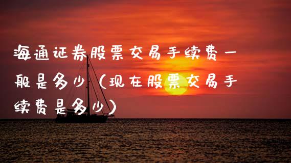 海通证券股票交易手续费一般是多少（现在股票交易手续费是多少）_https://www.boyangwujin.com_期货直播间_第1张