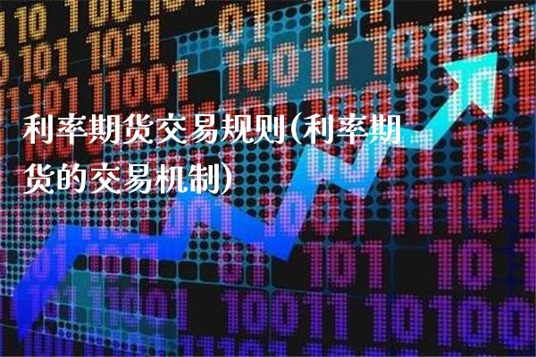 利率期货交易规则(利率期货的交易机制)_https://www.boyangwujin.com_期货开户_第1张