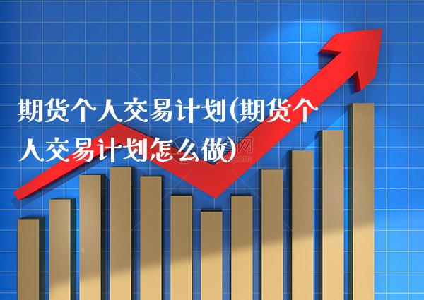 期货个人交易计划(期货个人交易计划怎么做)_https://www.boyangwujin.com_期货直播间_第1张