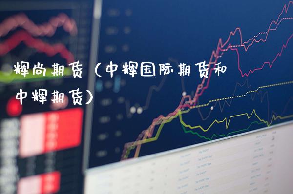 辉尚期货（中辉国际期货和中辉期货）