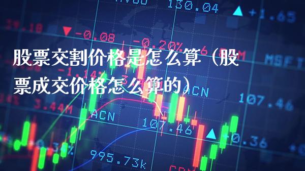 股票交割价格是怎么算（股票成交价格怎么算的）_https://www.boyangwujin.com_期货直播间_第1张