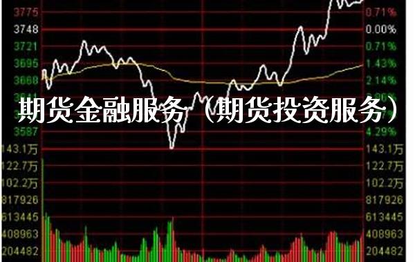 期货金融服务（期货投资服务）_https://www.boyangwujin.com_期货直播间_第1张