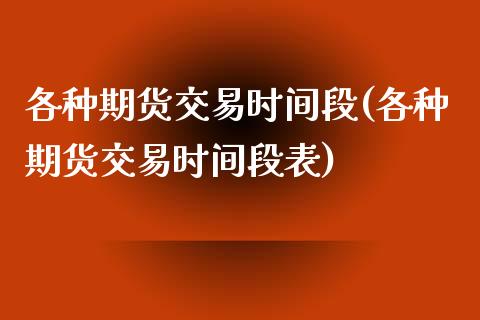 各种期货交易时间段(各种期货交易时间段表)_https://www.boyangwujin.com_黄金期货_第1张