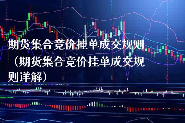 期货集合竞价挂单成交规则（期货集合竞价挂单成交规则详解）_https://www.boyangwujin.com_期货直播间_第1张