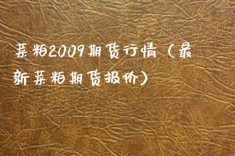 菜粕2009期货行情（最新菜粕期货报价）_https://www.boyangwujin.com_道指期货_第1张
