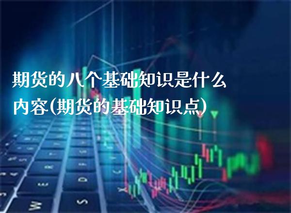 期货的八个基础知识是什么内容(期货的基础知识点)