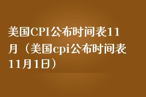 美国CPI公布时间表11月（美国cpi公布时间表11月1日）_https://www.boyangwujin.com_期货直播间_第1张