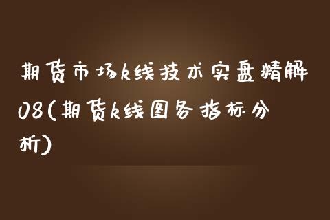 期货市场k线技术实盘精解08(期货k线图各指标分析)