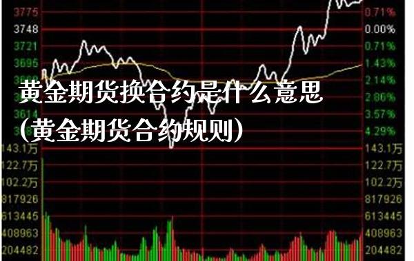 黄金期货换合约是什么意思(黄金期货合约规则)