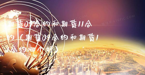 期货09合约和期货11合约（期货09合约和期货11合约哪个好）_https://www.boyangwujin.com_期货直播间_第1张