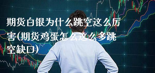 期货白银为什么跳空这么厉害(期货鸡蛋怎么这么多跳空缺口)_https://www.boyangwujin.com_期货直播间_第1张