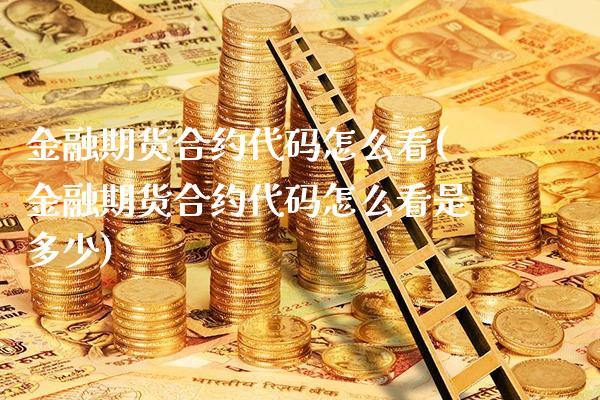 金融期货合约代码怎么看(金融期货合约代码怎么看是多少)