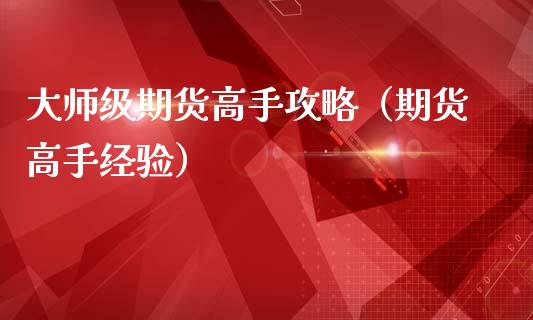 大师级期货高手攻略（期货高手经验）_https://www.boyangwujin.com_期货直播间_第1张