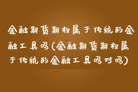 金融期货期权属于传统的金融工具吗(金融期货期权属于传统的金融工具吗对吗)_https://www.boyangwujin.com_黄金期货_第1张