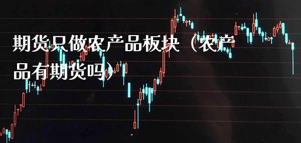 期货只做农产品板块（农产品有期货吗）_https://www.boyangwujin.com_纳指期货_第1张
