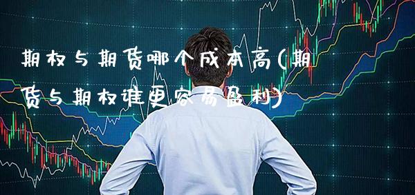 期权与期货哪个成本高(期货与期权谁更容易盈利)_https://www.boyangwujin.com_期货直播间_第1张