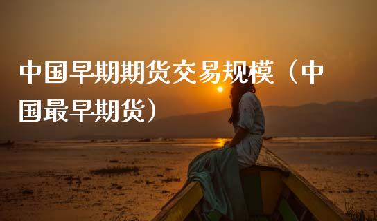 中国早期期货交易规模（中国最早期货）_https://www.boyangwujin.com_期货直播间_第1张