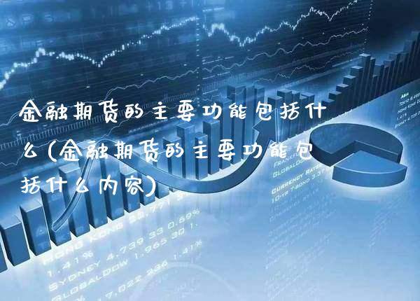 金融期货的主要功能包括什么(金融期货的主要功能包括什么内容)