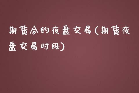 期货合约夜盘交易(期货夜盘交易时段)_https://www.boyangwujin.com_白银期货_第1张