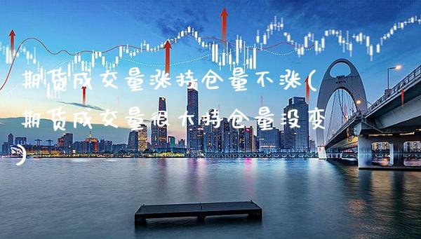 期货成交量涨持仓量不涨(期货成交量很大持仓量没变)