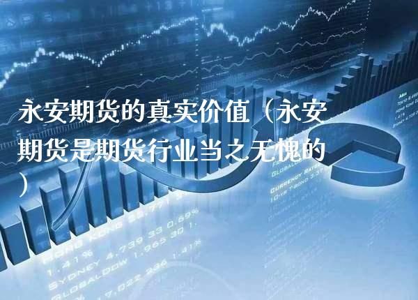 永安期货的真实价值（永安期货是期货行业当之无愧的）_https://www.boyangwujin.com_期货直播间_第1张