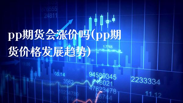 pp期货会涨价吗(pp期货价格发展趋势)_https://www.boyangwujin.com_纳指期货_第1张