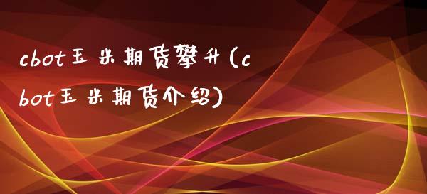 cbot玉米期货攀升(cbot玉米期货介绍)_https://www.boyangwujin.com_期货科普_第1张