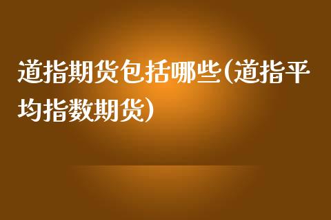 道指期货包括哪些(道指平均指数期货)_https://www.boyangwujin.com_纳指期货_第1张