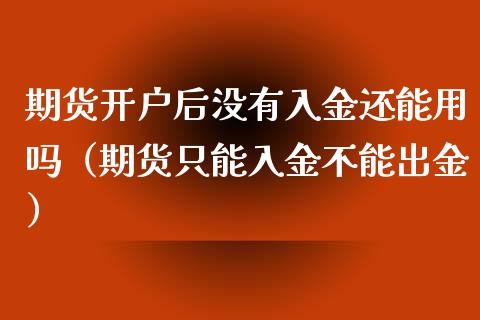 期货开户后没有入金还能用吗（期货只能入金不能出金）_https://www.boyangwujin.com_期货直播间_第1张