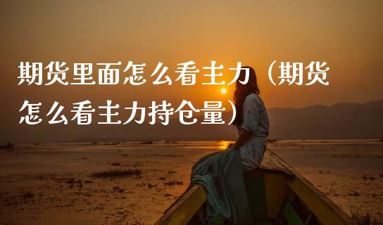 期货里面怎么看主力（期货怎么看主力持仓量）_https://www.boyangwujin.com_纳指期货_第1张