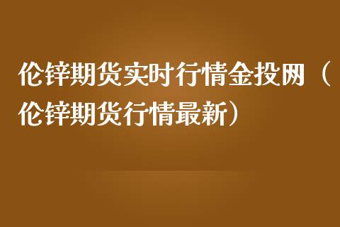 伦锌期货实时行情金投网（伦锌期货行情最新）_https://www.boyangwujin.com_纳指期货_第1张