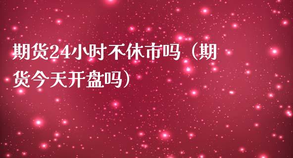 期货24小时不休市吗（期货今天开盘吗）